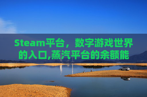 Steam平台，数字游戏世界的入口,蒸汽平台的余额能不能转到steam