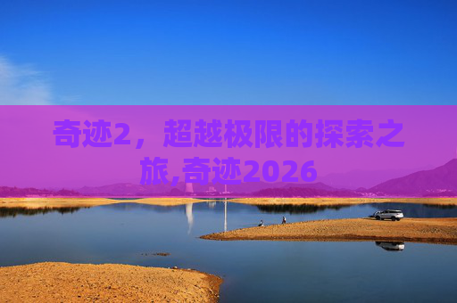 奇迹2，超越极限的探索之旅,奇迹2026