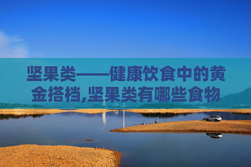 坚果类——健康饮食中的黄金搭档,坚果类有哪些食物