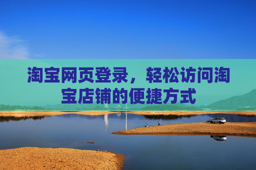 淘宝网页登录，轻松访问淘宝店铺的便捷方式
