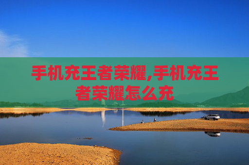 手机充王者荣耀,手机充王者荣耀怎么充