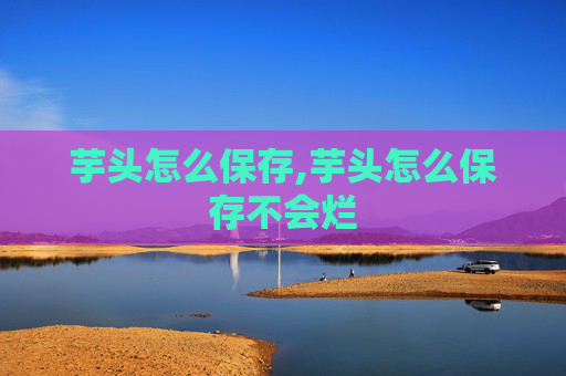 芋头怎么保存,芋头怎么保存不会烂