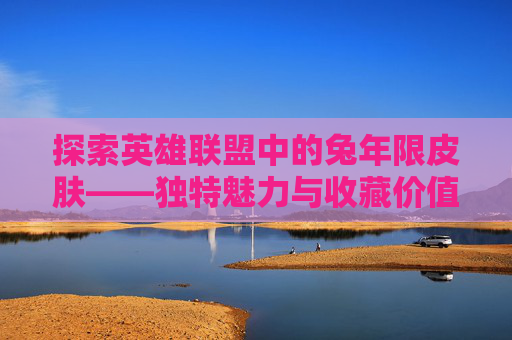 探索英雄联盟中的兔年限皮肤——独特魅力与收藏价值,lol兔年限定皮肤