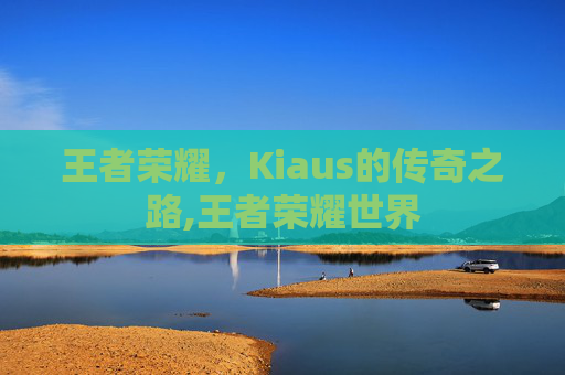 王者荣耀，Kiaus的传奇之路,王者荣耀世界