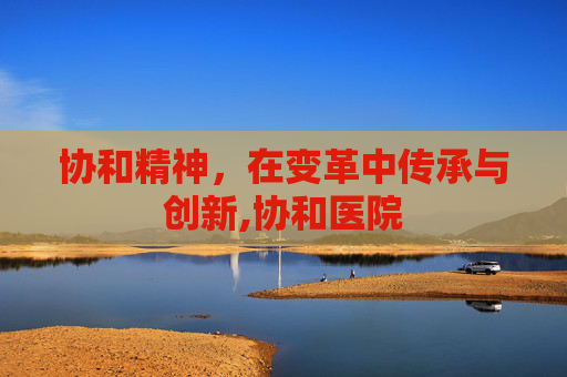协和精神，在变革中传承与创新,协和医院