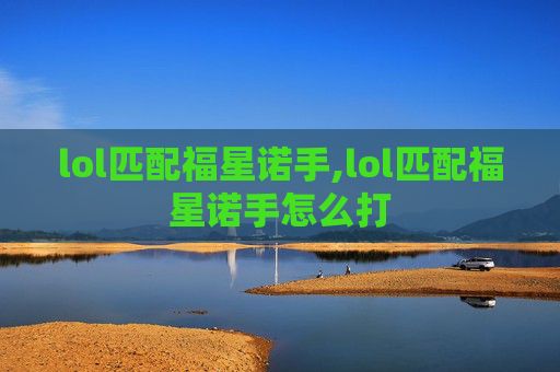 lol匹配福星诺手,lol匹配福星诺手怎么打