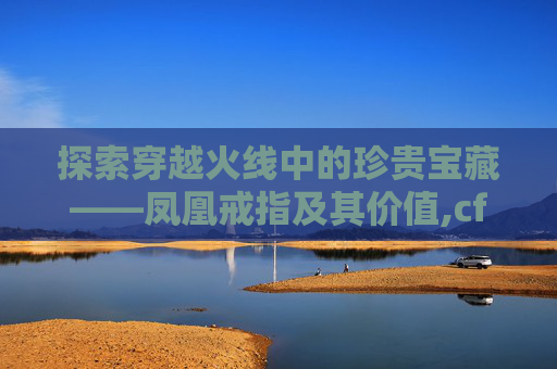 探索穿越火线中的珍贵宝藏——凤凰戒指及其价值,cf凤凰戒指多少钻石能出