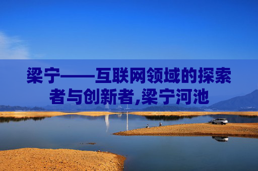 梁宁——互联网领域的探索者与创新者,梁宁河池