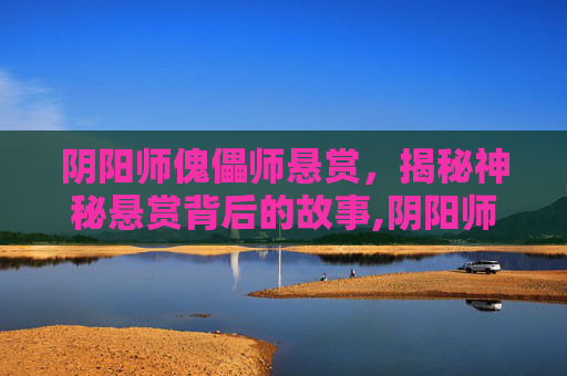 阴阳师傀儡师悬赏，揭秘神秘悬赏背后的故事,阴阳师傀儡师悬赏怎么打