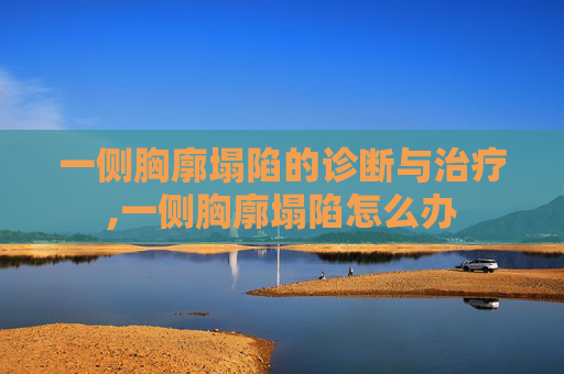 一侧胸廓塌陷的诊断与治疗,一侧胸廓塌陷怎么办