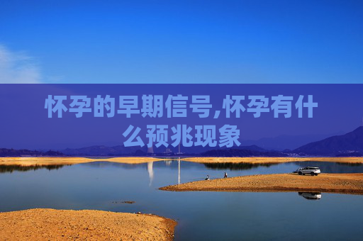 怀孕的早期信号,怀孕有什么预兆现象