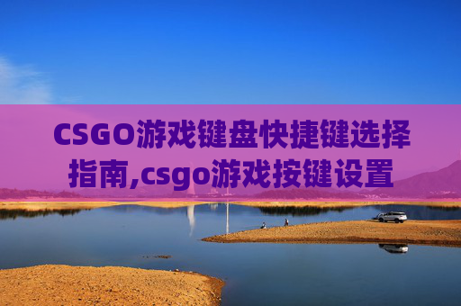 CSGO游戏键盘快捷键选择指南,csgo游戏按键设置