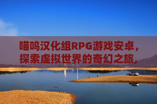 喵呜汉化组RPG游戏安卓，探索虚拟世界的奇幻之旅,喵咪汉化组的所有作品