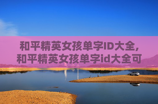 和平精英女孩单字ID大全,和平精英女孩单字id大全可爱