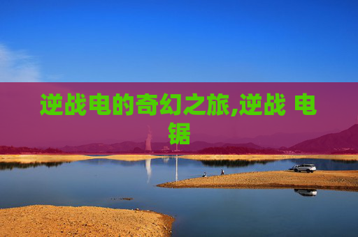 逆战电的奇幻之旅,逆战 电锯