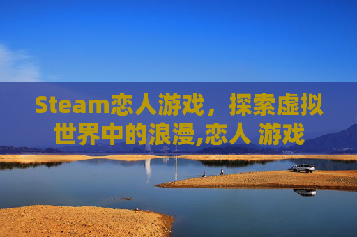 Steam恋人游戏，探索虚拟世界中的浪漫,恋人 游戏
