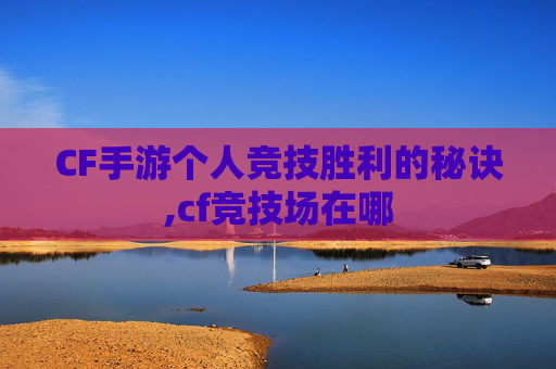 CF手游个人竞技胜利的秘诀,cf竞技场在哪