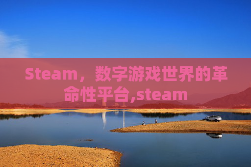 Steam，数字游戏世界的革命性平台,steam