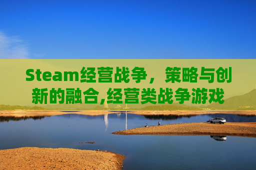 Steam经营战争，策略与创新的融合,经营类战争游戏