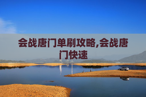 会战唐门单刷攻略,会战唐门快速