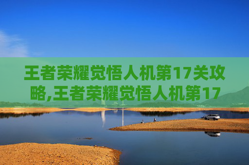 王者荣耀觉悟人机第17关攻略,王者荣耀觉悟人机第17关怎么过