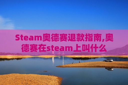 Steam奥德赛退款指南,奥德赛在steam上叫什么