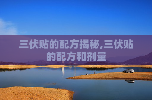 三伏贴的配方揭秘,三伏贴的配方和剂量