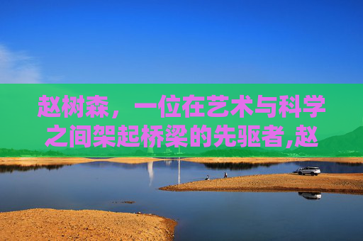 赵树森，一位在艺术与科学之间架起桥梁的先驱者,赵树森中医诊所
