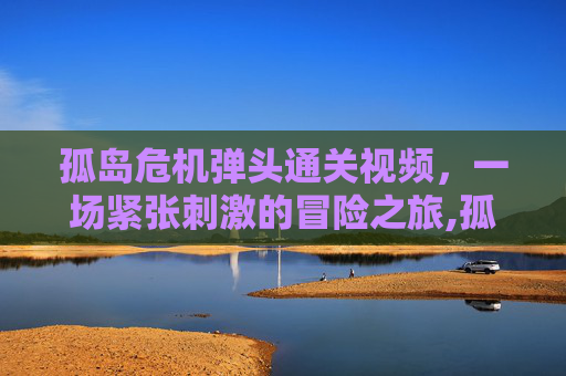 孤岛危机弹头通关视频，一场紧张刺激的冒险之旅,孤岛危机弹头是单人游戏吗
