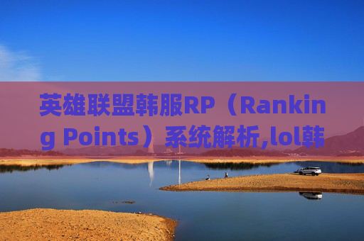 英雄联盟韩服RP（Ranking Points）系统解析,lol韩服人多吗