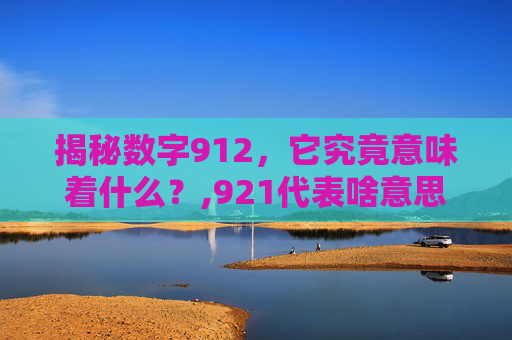 揭秘数字912，它究竟意味着什么？,921代表啥意思