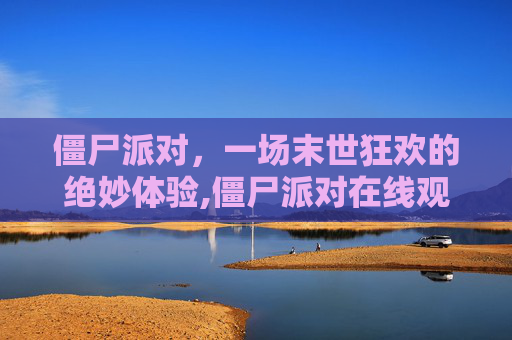 僵尸派对，一场末世狂欢的绝妙体验,僵尸派对在线观看