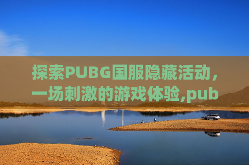 探索PUBG国服隐藏活动，一场刺激的游戏体验,pubg9月份藏匿处