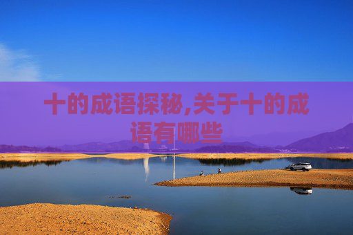 十的成语探秘,关于十的成语有哪些