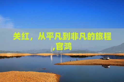 关红，从平凡到非凡的旅程,官鸿