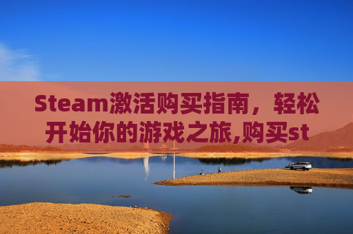 Steam激活购买指南，轻松开始你的游戏之旅,购买steam激活码有风险吗
