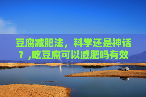 豆腐减肥法，科学还是神话？,吃豆腐可以减肥吗有效果吗