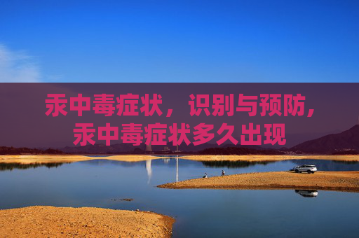 汞中毒症状，识别与预防,汞中毒症状多久出现
