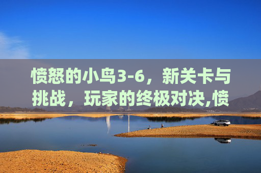 愤怒的小鸟3-6，新关卡与挑战，玩家的终极对决,愤怒的小鸟3-6攻略.y.8.hjn5wyzp6.top