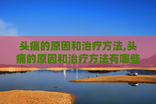 头痛的原因和治疗方法,头痛的原因和治疗方法有哪些