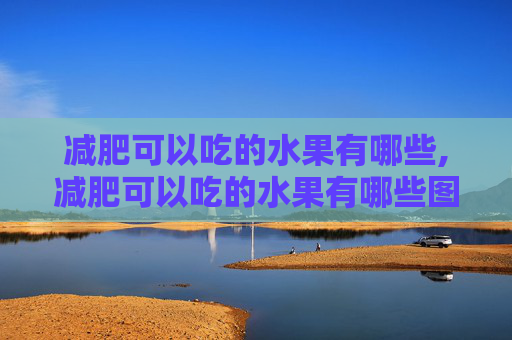 减肥可以吃的水果有哪些,减肥可以吃的水果有哪些图片大全
