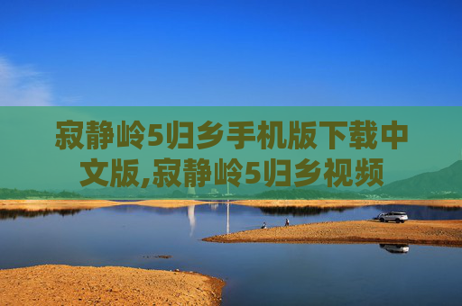 寂静岭5归乡手机版下载中文版,寂静岭5归乡视频