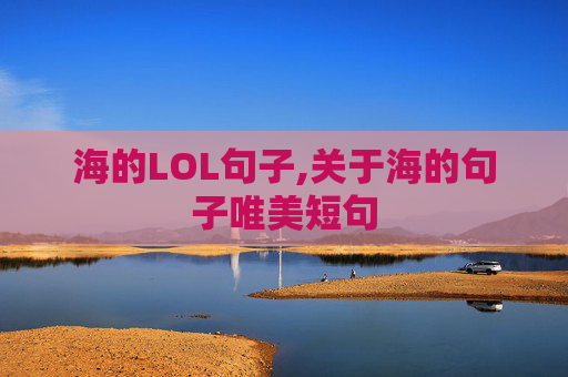 海的LOL句子,关于海的句子唯美短句