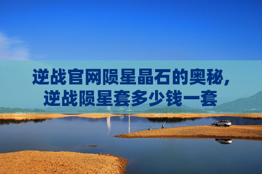 逆战官网陨星晶石的奥秘,逆战陨星套多少钱一套