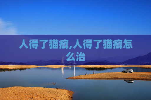 人得了猫癣,人得了猫癣怎么治