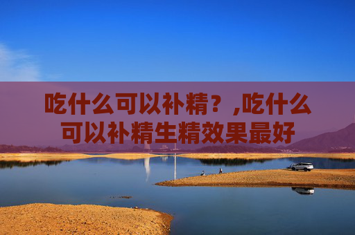 吃什么可以补精？,吃什么可以补精生精效果最好