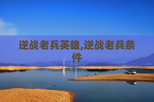逆战老兵英雄,逆战老兵条件