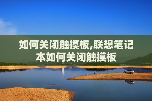 如何关闭触摸板,联想笔记本如何关闭触摸板