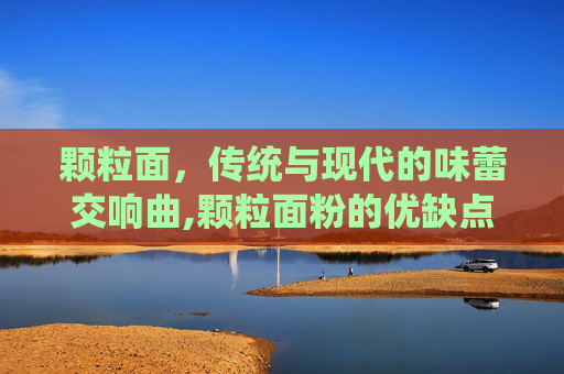 颗粒面，传统与现代的味蕾交响曲,颗粒面粉的优缺点