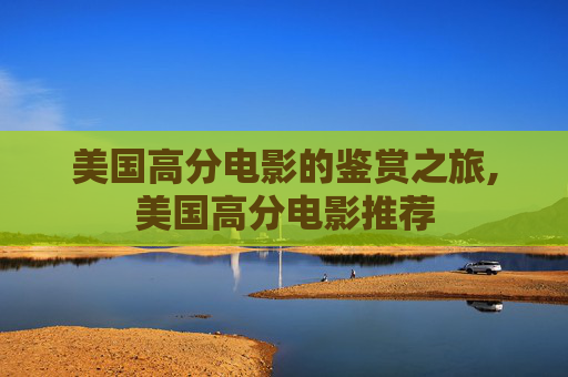 美国高分电影的鉴赏之旅,美国高分电影推荐